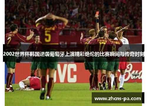 2002世界杯韩国逆袭葡萄牙上演精彩绝伦的比赛瞬间与传奇时刻