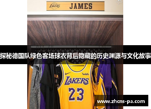 探秘德国队绿色客场球衣背后隐藏的历史渊源与文化故事