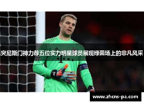突尼斯门神力荐五位实力明星球员展现绿茵场上的非凡风采