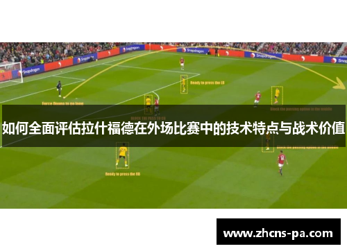 如何全面评估拉什福德在外场比赛中的技术特点与战术价值