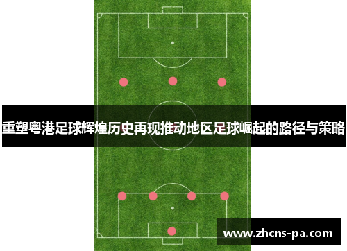 重塑粤港足球辉煌历史再现推动地区足球崛起的路径与策略