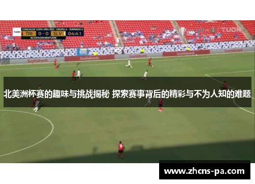 北美洲杯赛的趣味与挑战揭秘 探索赛事背后的精彩与不为人知的难题