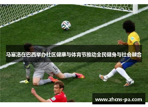 马塞洛在巴西举办社区健康与体育节推动全民健身与社会融合