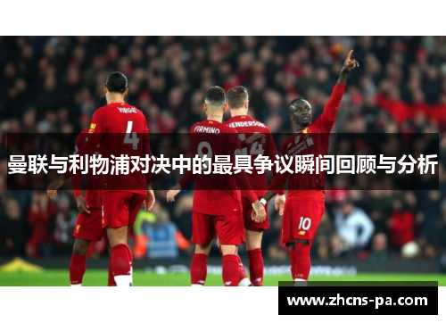 曼联与利物浦对决中的最具争议瞬间回顾与分析
