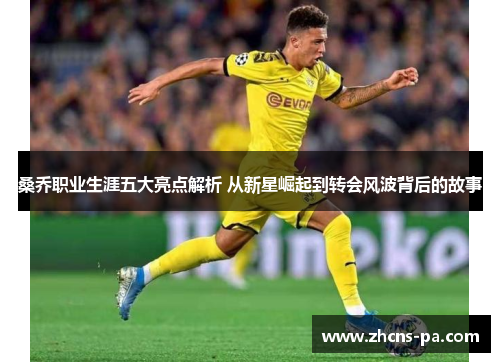 桑乔职业生涯五大亮点解析 从新星崛起到转会风波背后的故事