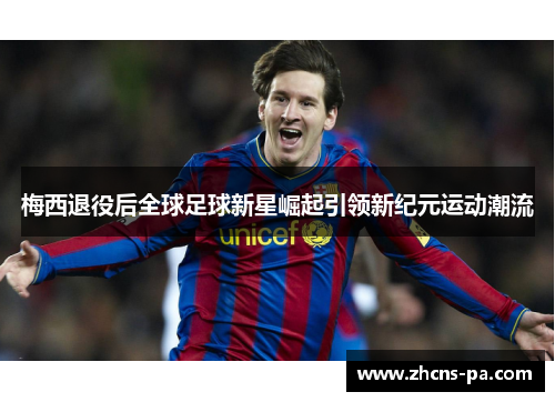 梅西退役后全球足球新星崛起引领新纪元运动潮流