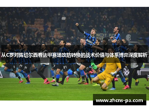 从C罗对阵切尔西看法甲赛场攻防转换的战术价值与体系博弈深度解析