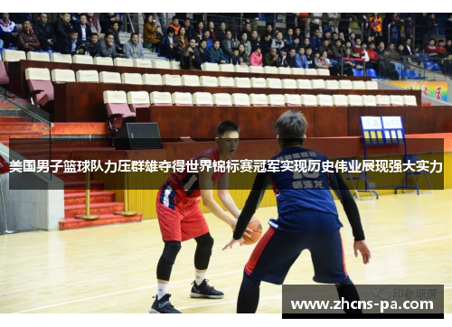 美国男子篮球队力压群雄夺得世界锦标赛冠军实现历史伟业展现强大实力