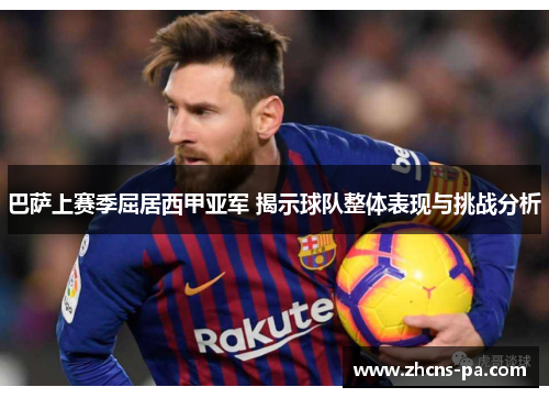 巴萨上赛季屈居西甲亚军 揭示球队整体表现与挑战分析
