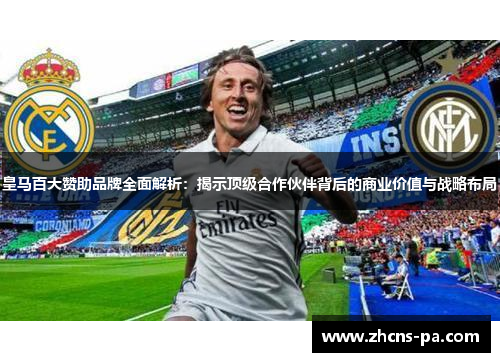 皇马百大赞助品牌全面解析：揭示顶级合作伙伴背后的商业价值与战略布局