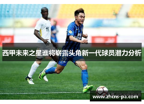 西甲未来之星谁将崭露头角新一代球员潜力分析