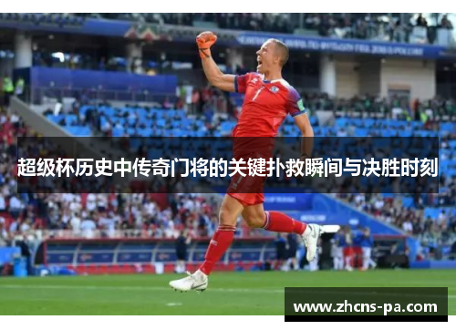 超级杯历史中传奇门将的关键扑救瞬间与决胜时刻