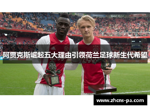 阿贾克斯崛起五大理由引领荷兰足球新生代希望