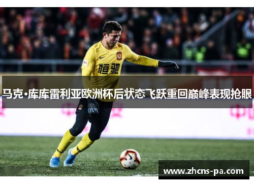 马克·库库雷利亚欧洲杯后状态飞跃重回巅峰表现抢眼