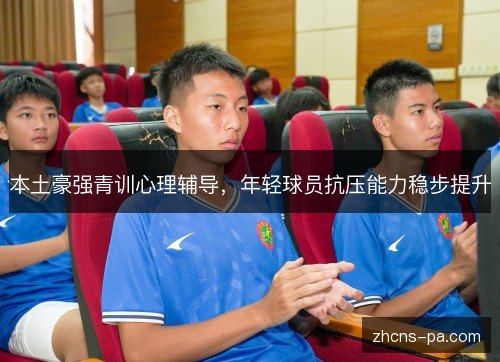 本土豪强青训心理辅导，年轻球员抗压能力稳步提升